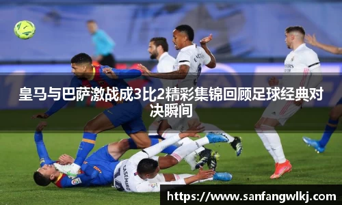 皇马与巴萨激战成3比2精彩集锦回顾足球经典对决瞬间